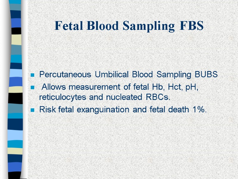 Fetal Blood Sampling FBS Percutaneous Umbilical Blood Sampling BUBS  Allows measurement of fetal